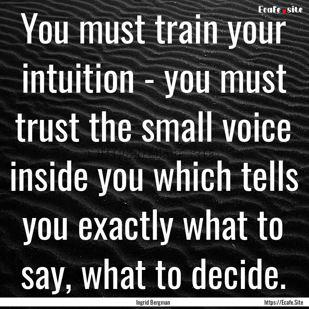 You must train your intuition - you must.... : Quote by Ingrid Bergman