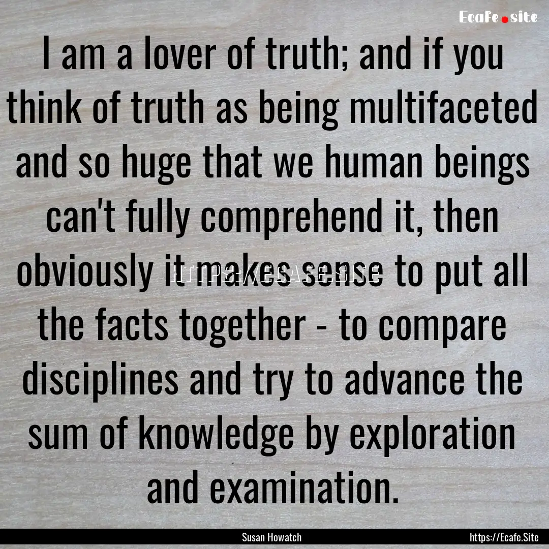 I am a lover of truth; and if you think of.... : Quote by Susan Howatch