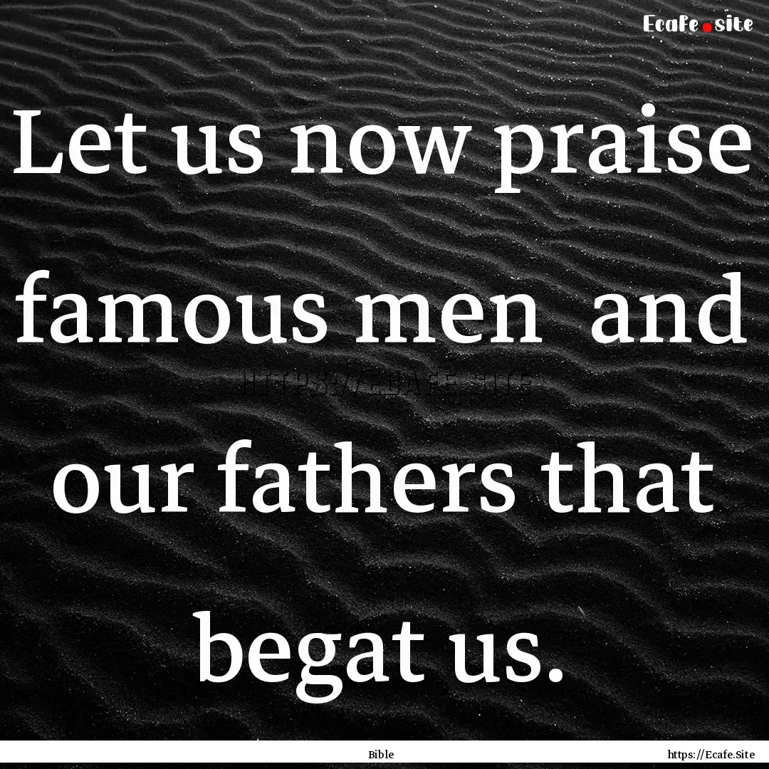 Let us now praise famous men and our fathers.... : Quote by Bible