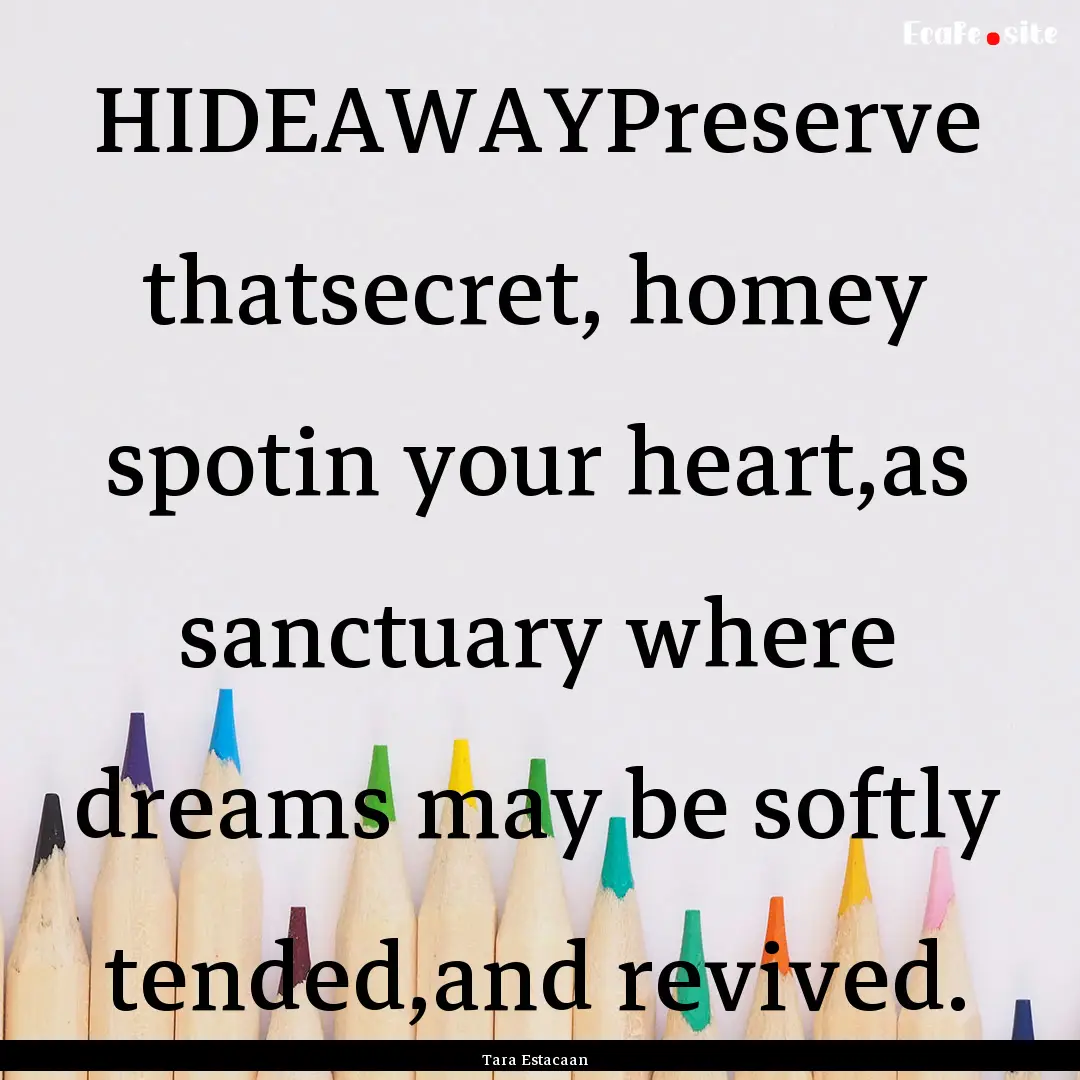 HIDEAWAYPreserve thatsecret, homey spotin.... : Quote by Tara Estacaan