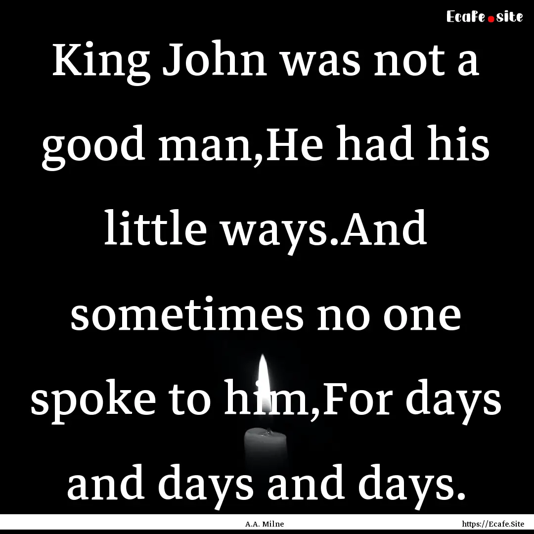 King John was not a good man,He had his little.... : Quote by A.A. Milne