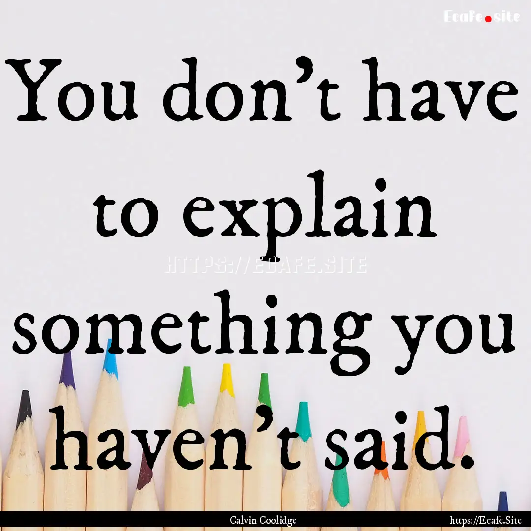 You don't have to explain something you haven't.... : Quote by Calvin Coolidge