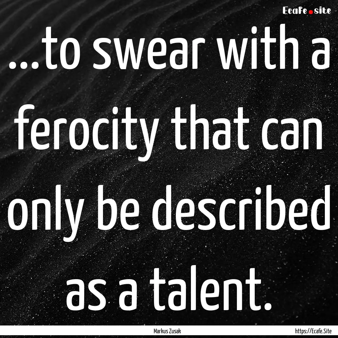 ...to swear with a ferocity that can only.... : Quote by Markus Zusak