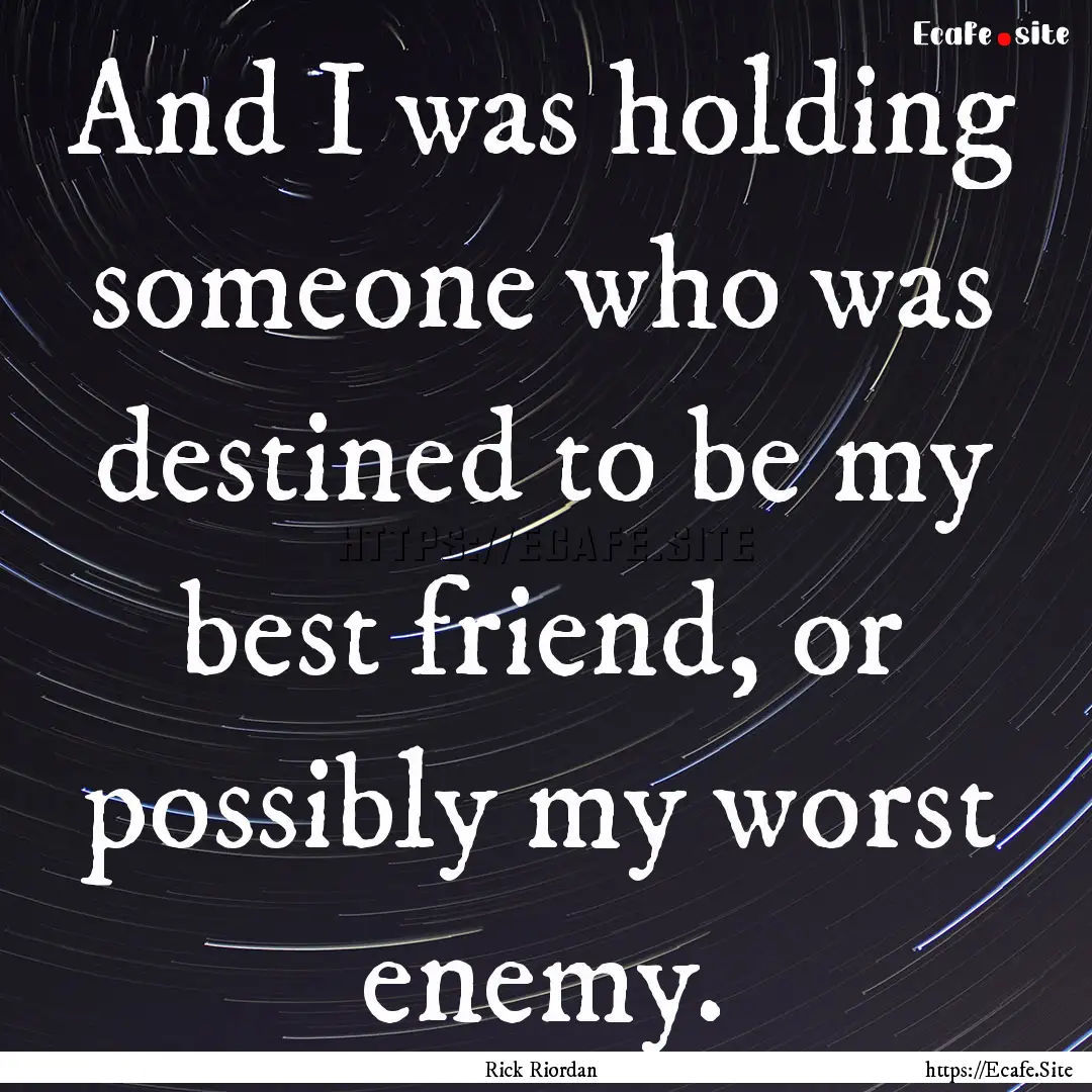 And I was holding someone who was destined.... : Quote by Rick Riordan