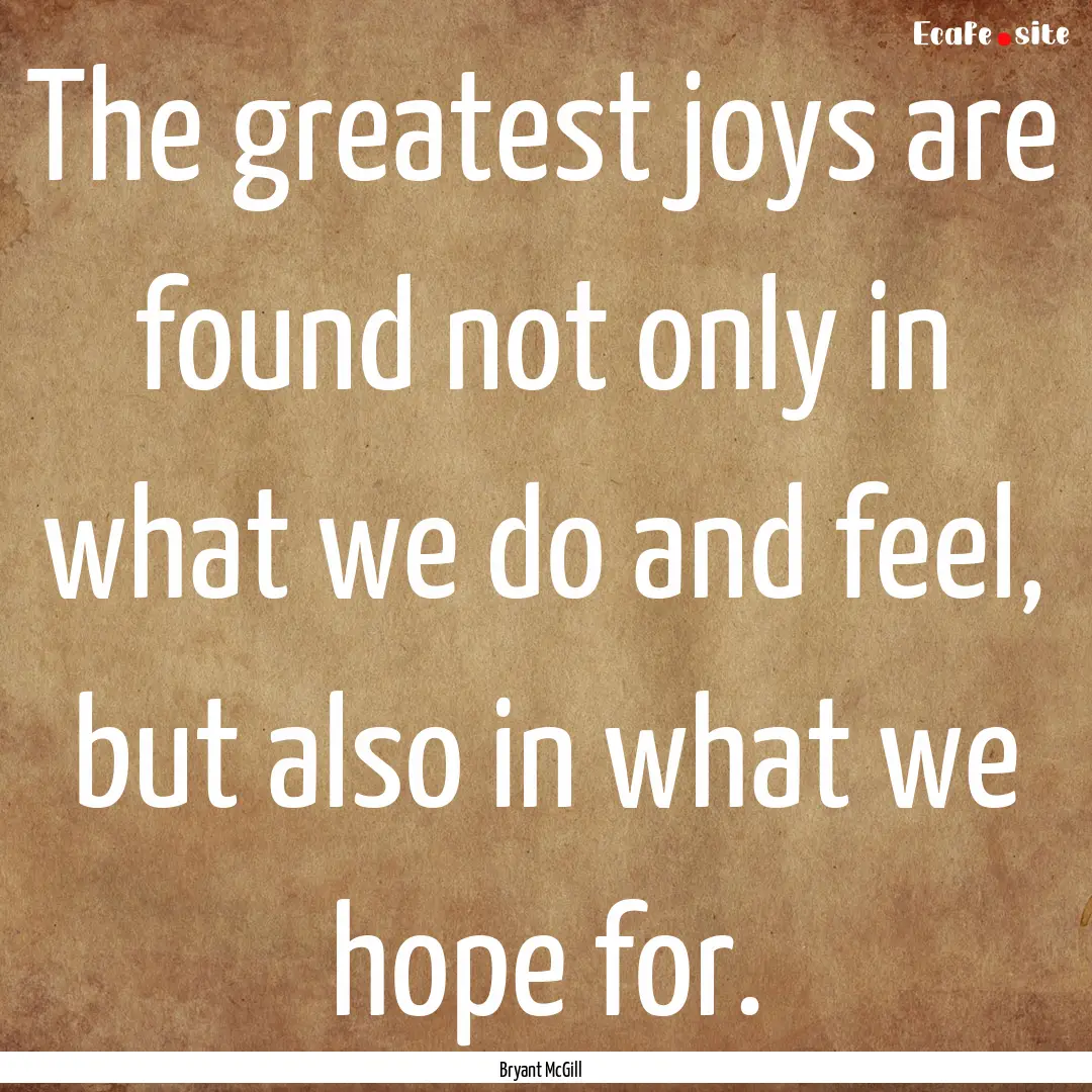 The greatest joys are found not only in what.... : Quote by Bryant McGill