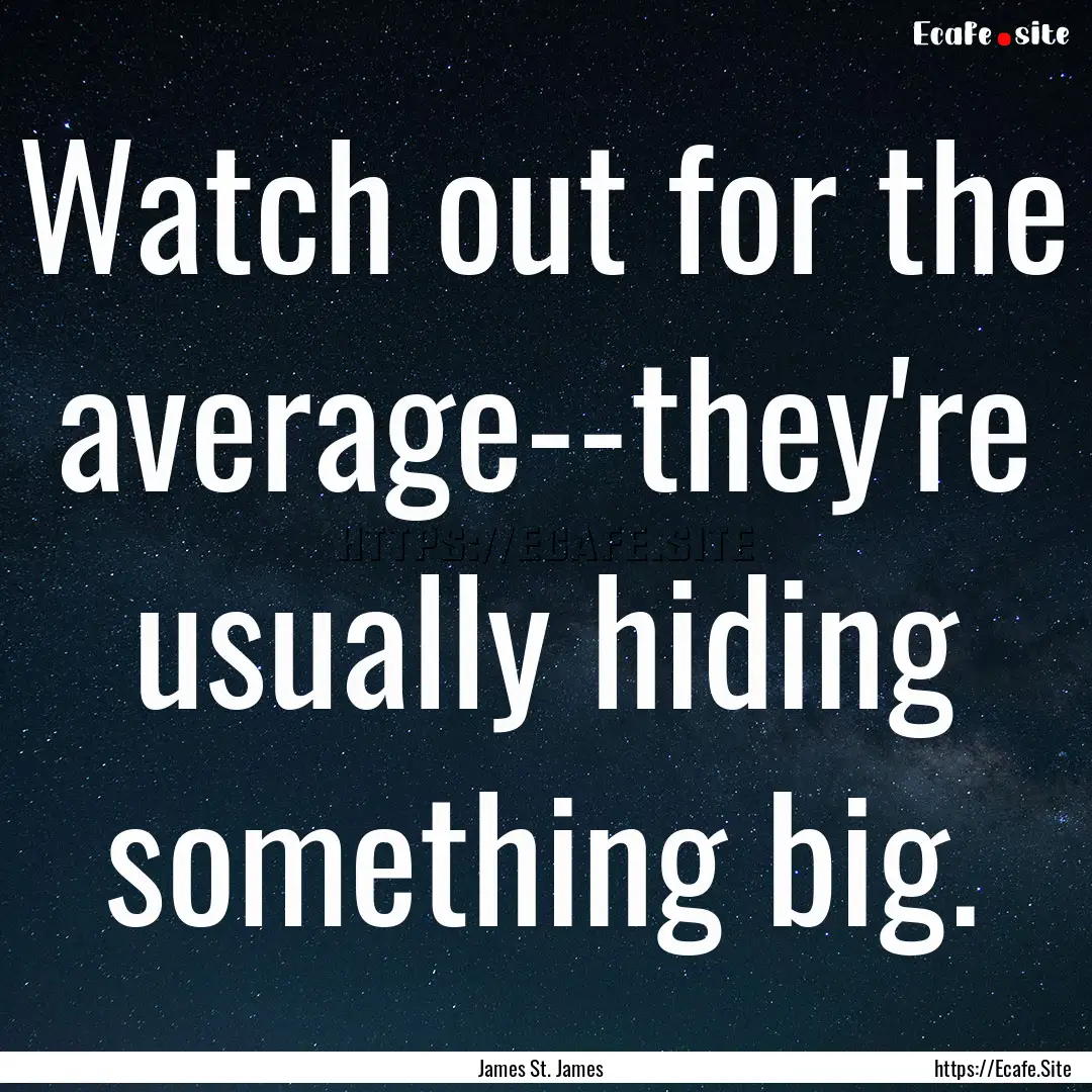 Watch out for the average--they're usually.... : Quote by James St. James