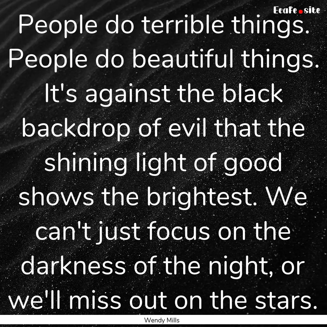 People do terrible things. People do beautiful.... : Quote by Wendy Mills