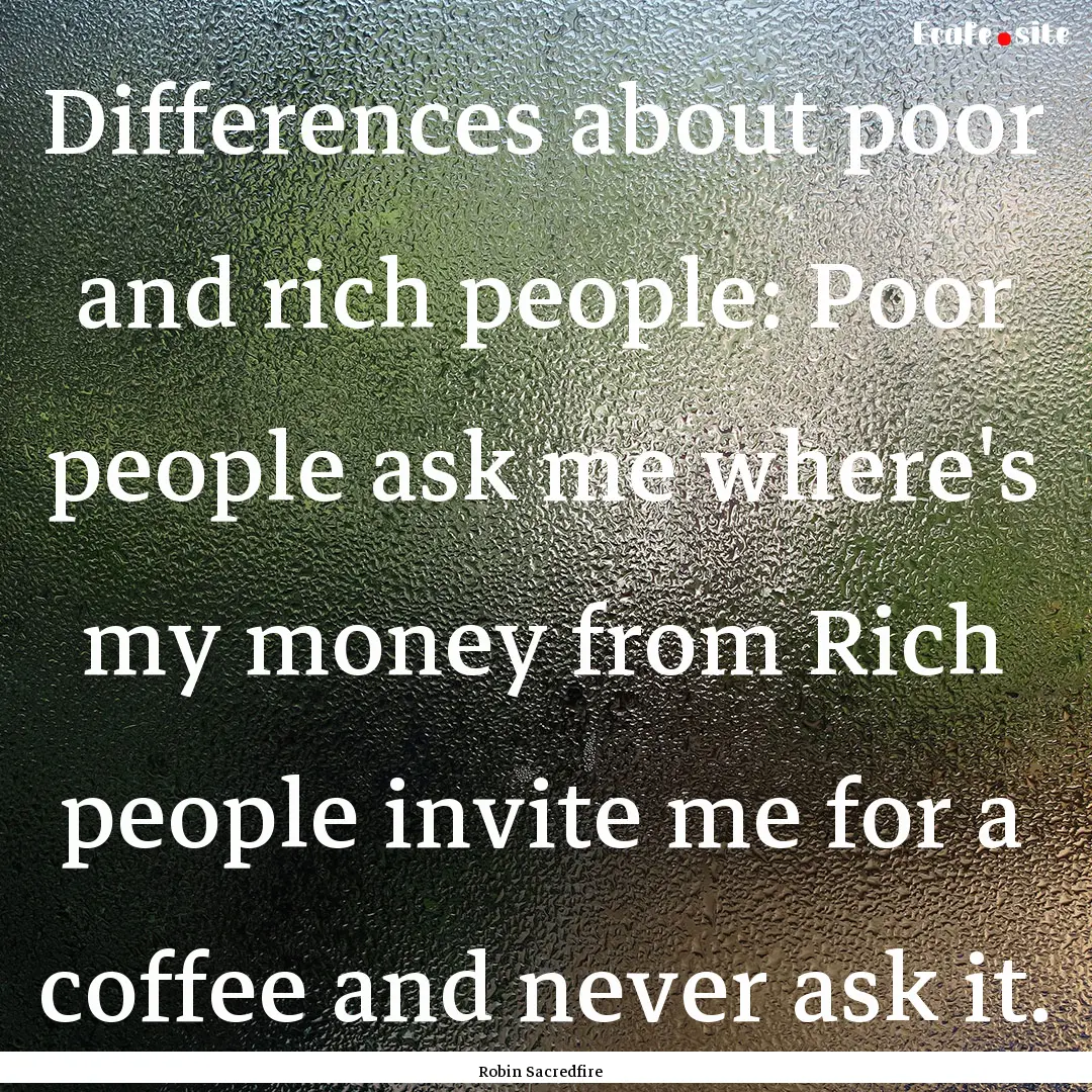 Differences about poor and rich people: Poor.... : Quote by Robin Sacredfire