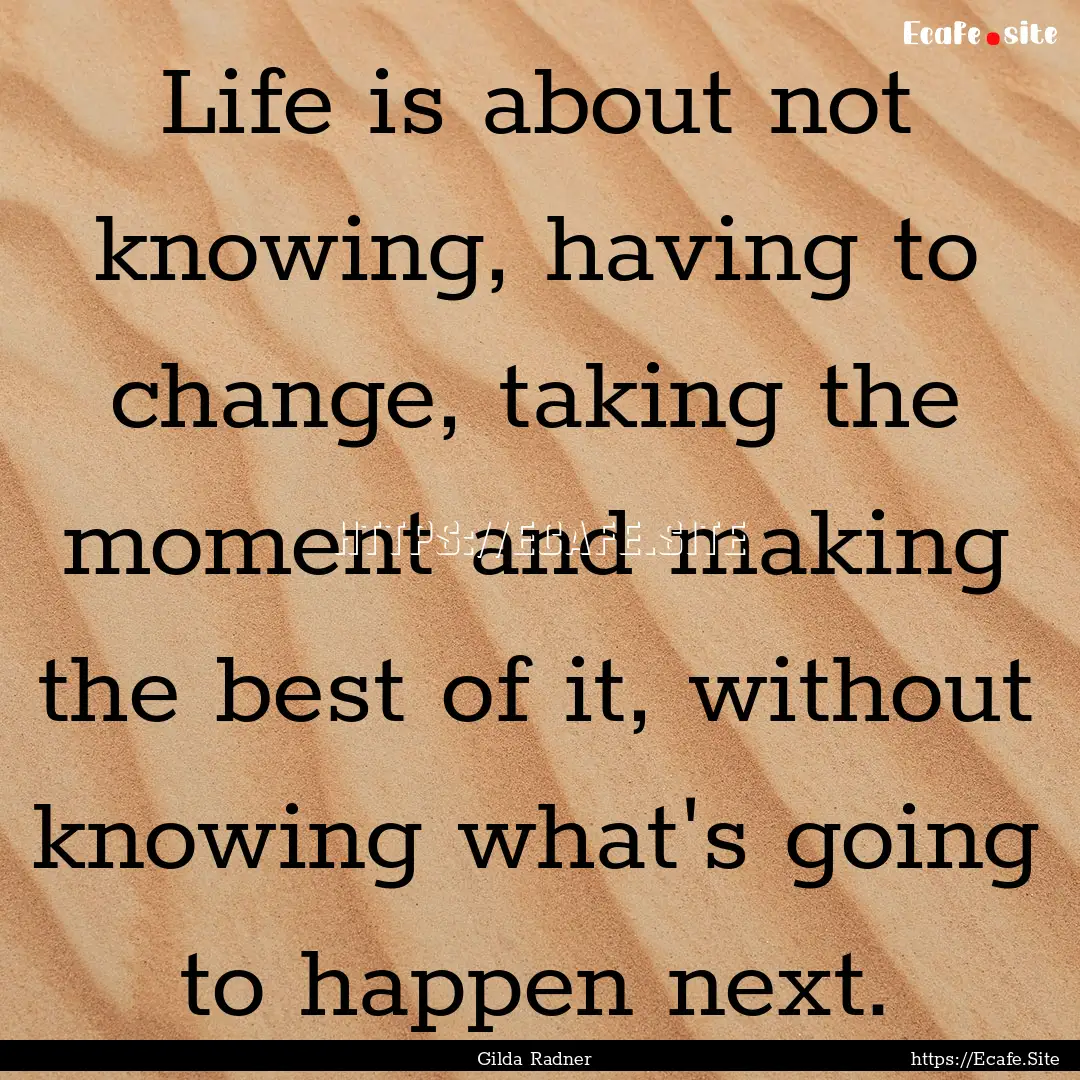 Life is about not knowing, having to change,.... : Quote by Gilda Radner