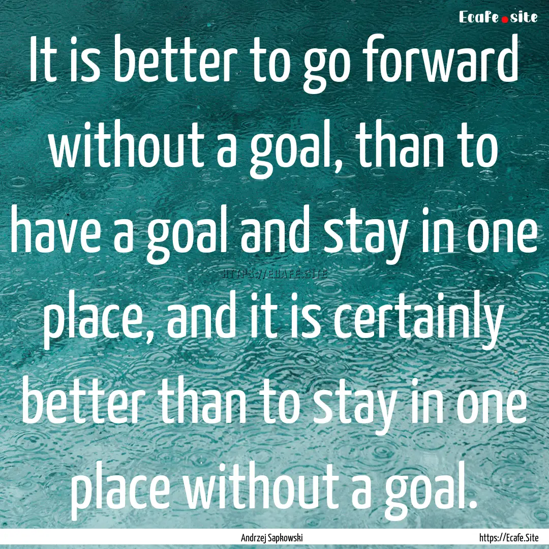 It is better to go forward without a goal,.... : Quote by Andrzej Sapkowski