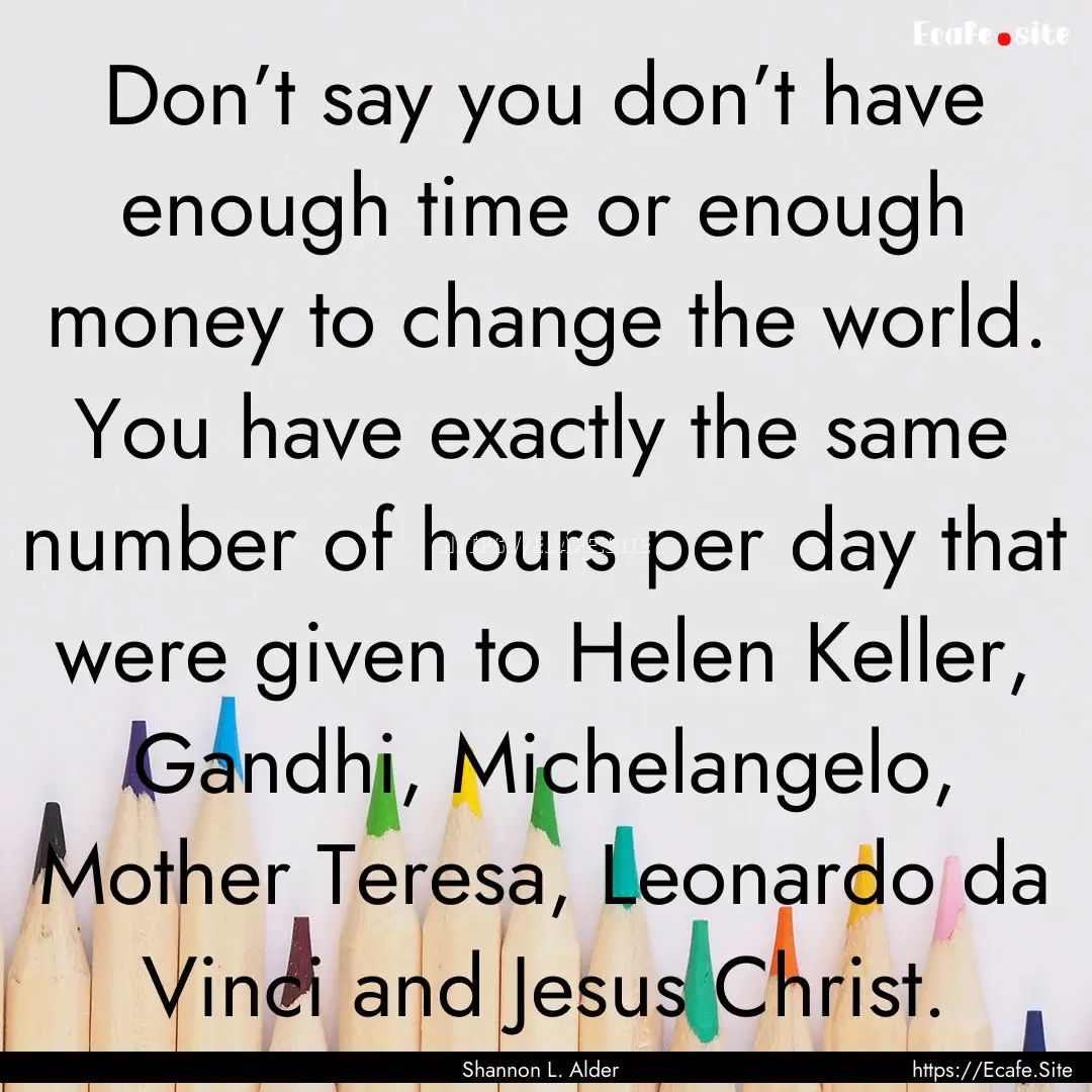 Don’t say you don’t have enough time.... : Quote by Shannon L. Alder