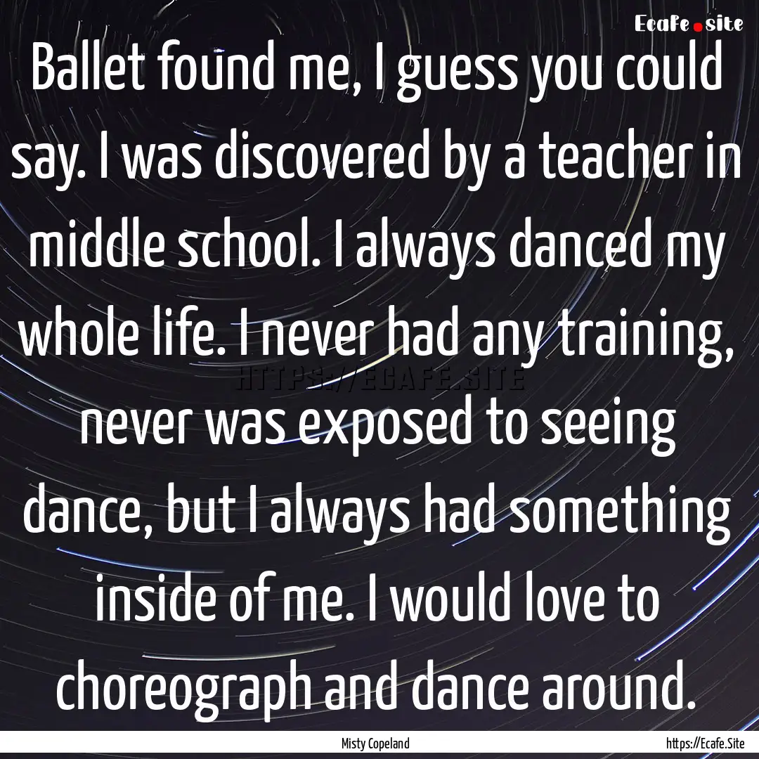 Ballet found me, I guess you could say. I.... : Quote by Misty Copeland