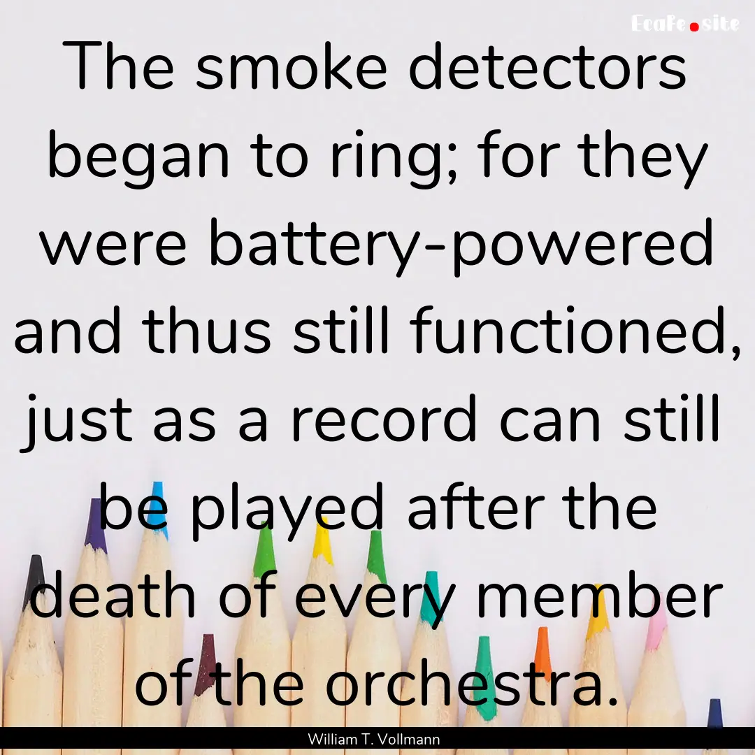 The smoke detectors began to ring; for they.... : Quote by William T. Vollmann