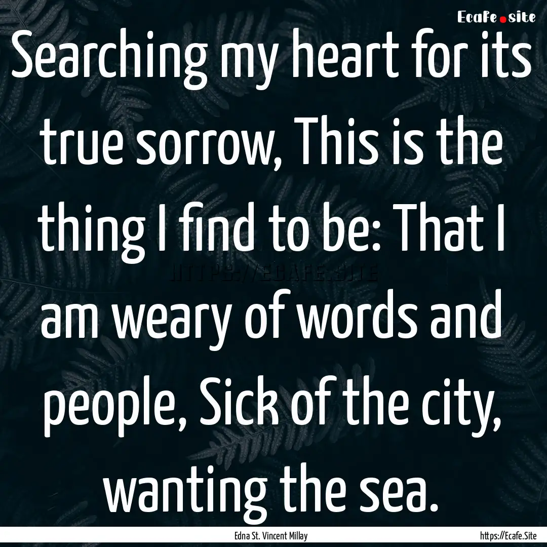 Searching my heart for its true sorrow, This.... : Quote by Edna St. Vincent Millay