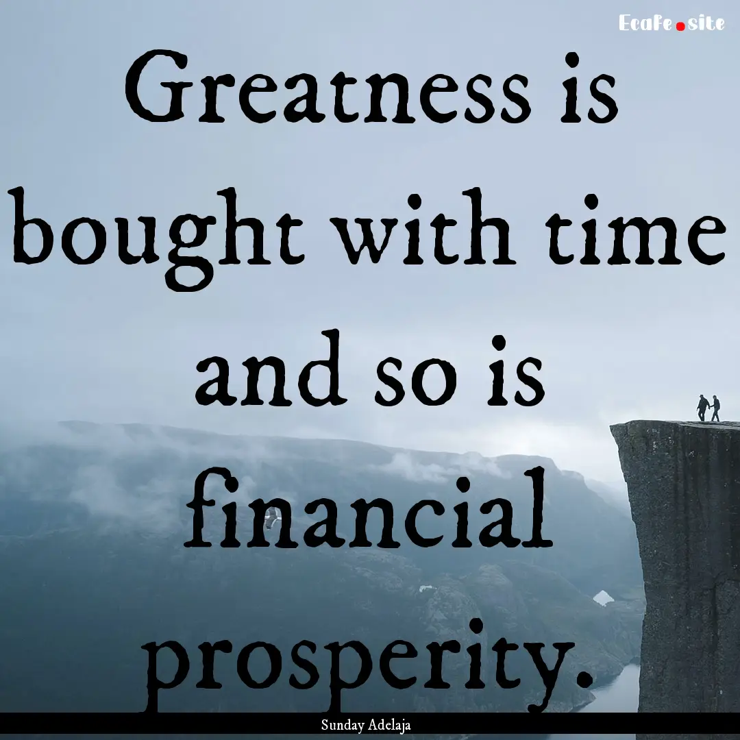 Greatness is bought with time and so is financial.... : Quote by Sunday Adelaja