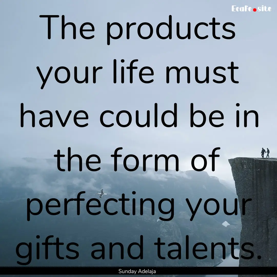 The products your life must have could be.... : Quote by Sunday Adelaja