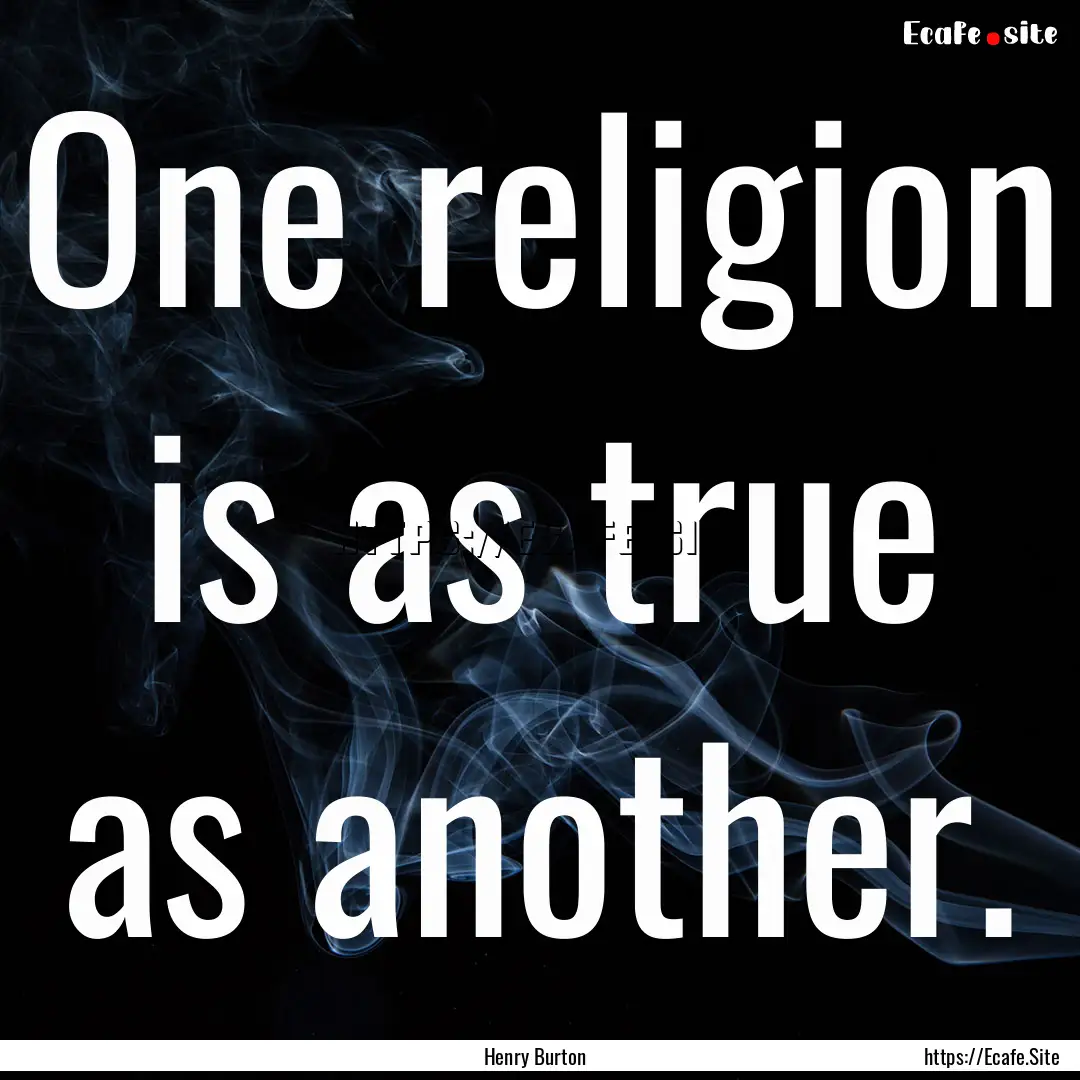 One religion is as true as another. : Quote by Henry Burton