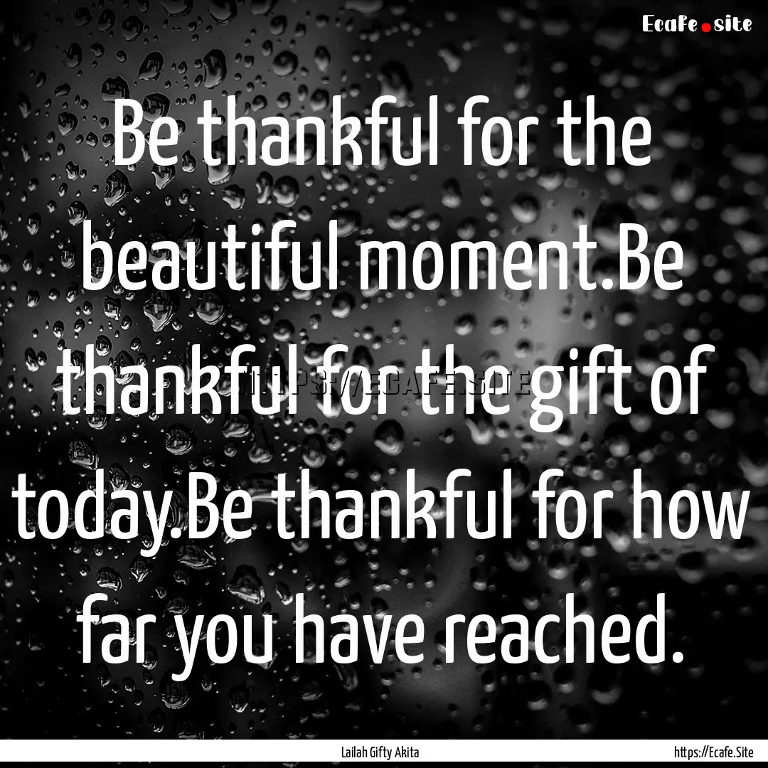 Be thankful for the beautiful moment.Be thankful.... : Quote by Lailah Gifty Akita