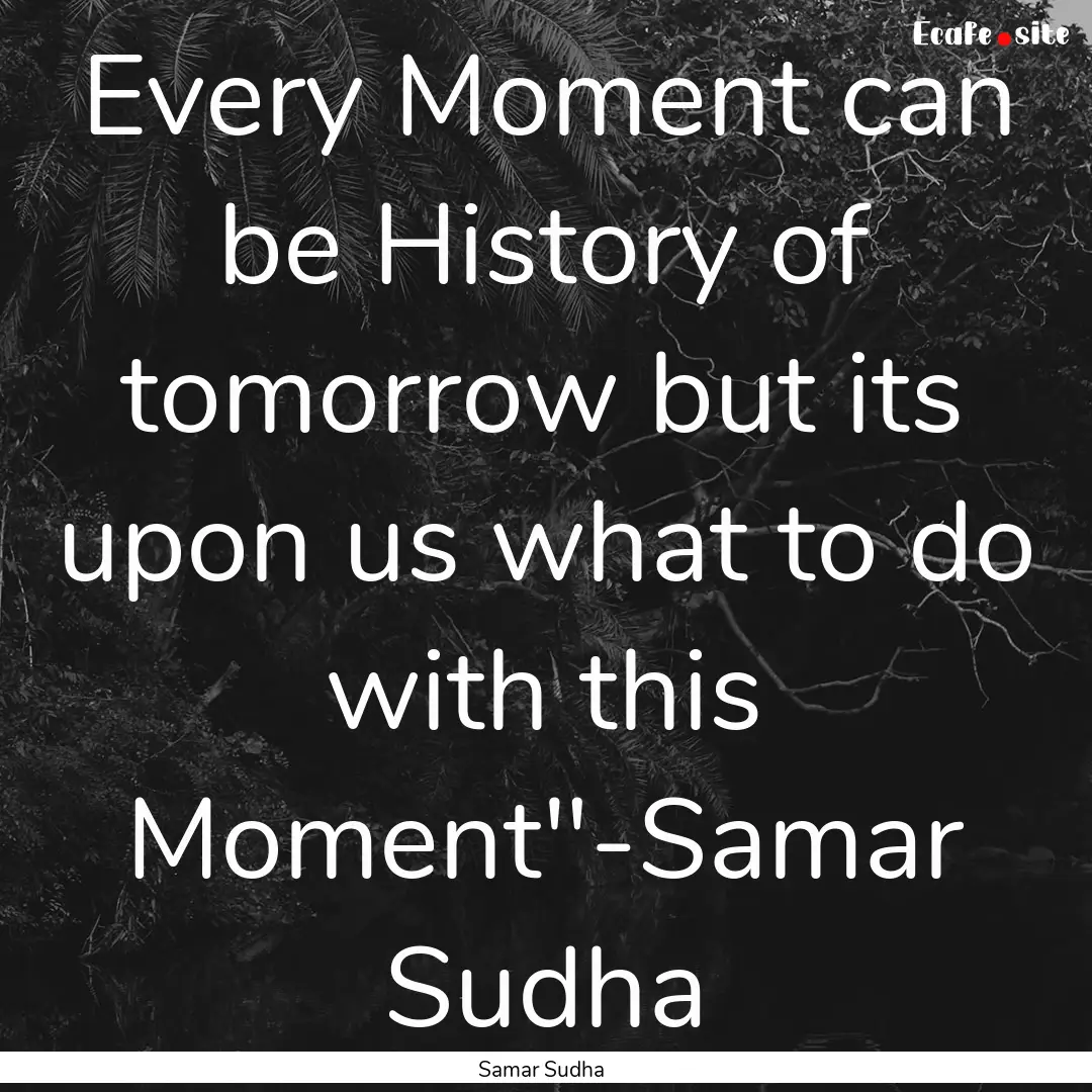 Every Moment can be History of tomorrow but.... : Quote by Samar Sudha