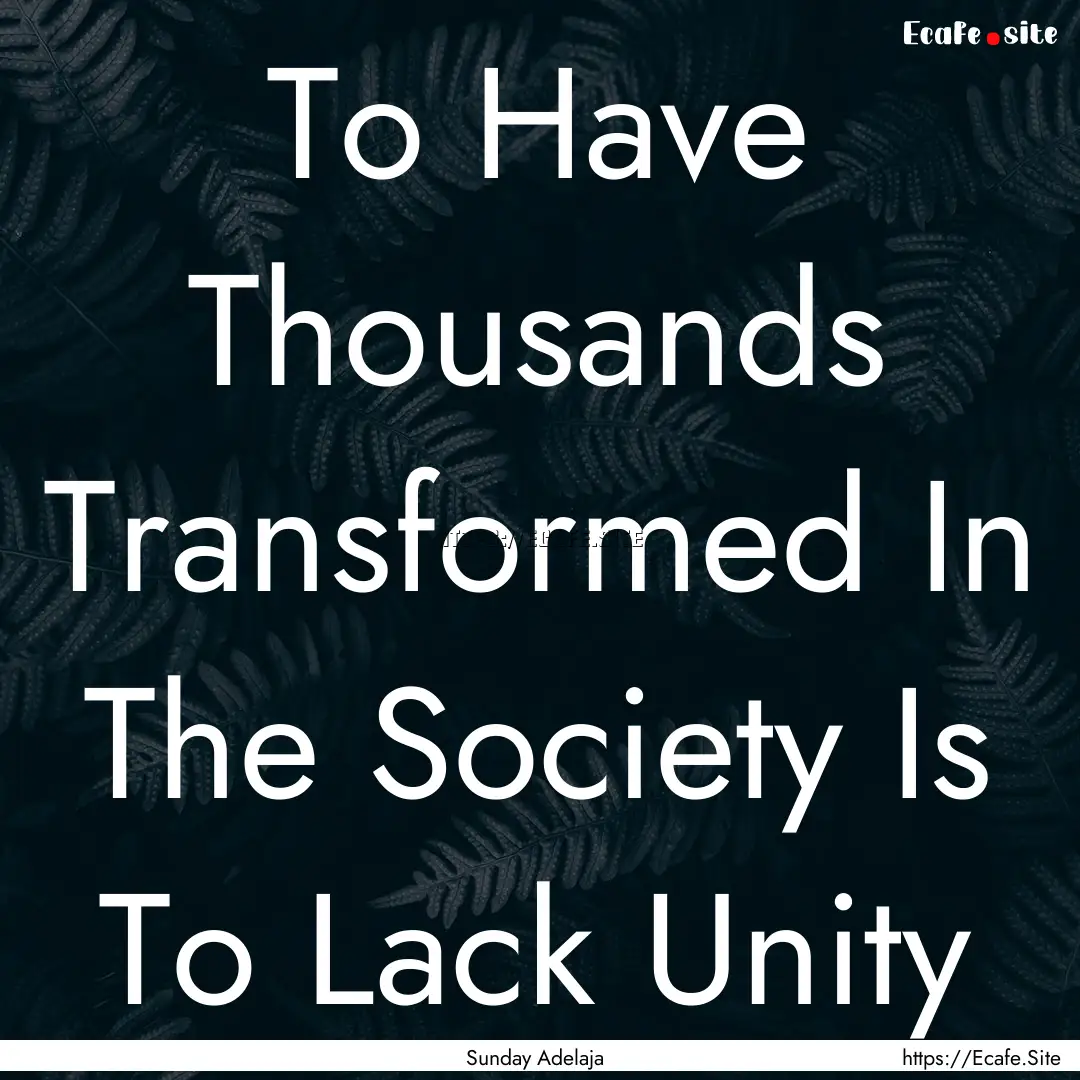 To Have Thousands Transformed In The Society.... : Quote by Sunday Adelaja