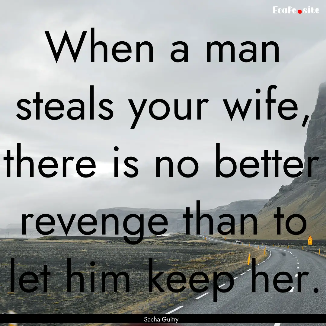 When a man steals your wife, there is no.... : Quote by Sacha Guitry