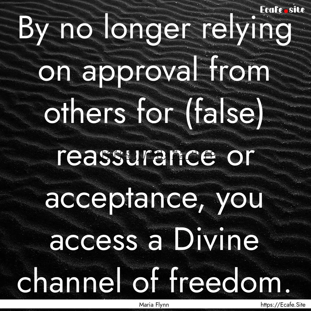 By no longer relying on approval from others.... : Quote by Maria Flynn