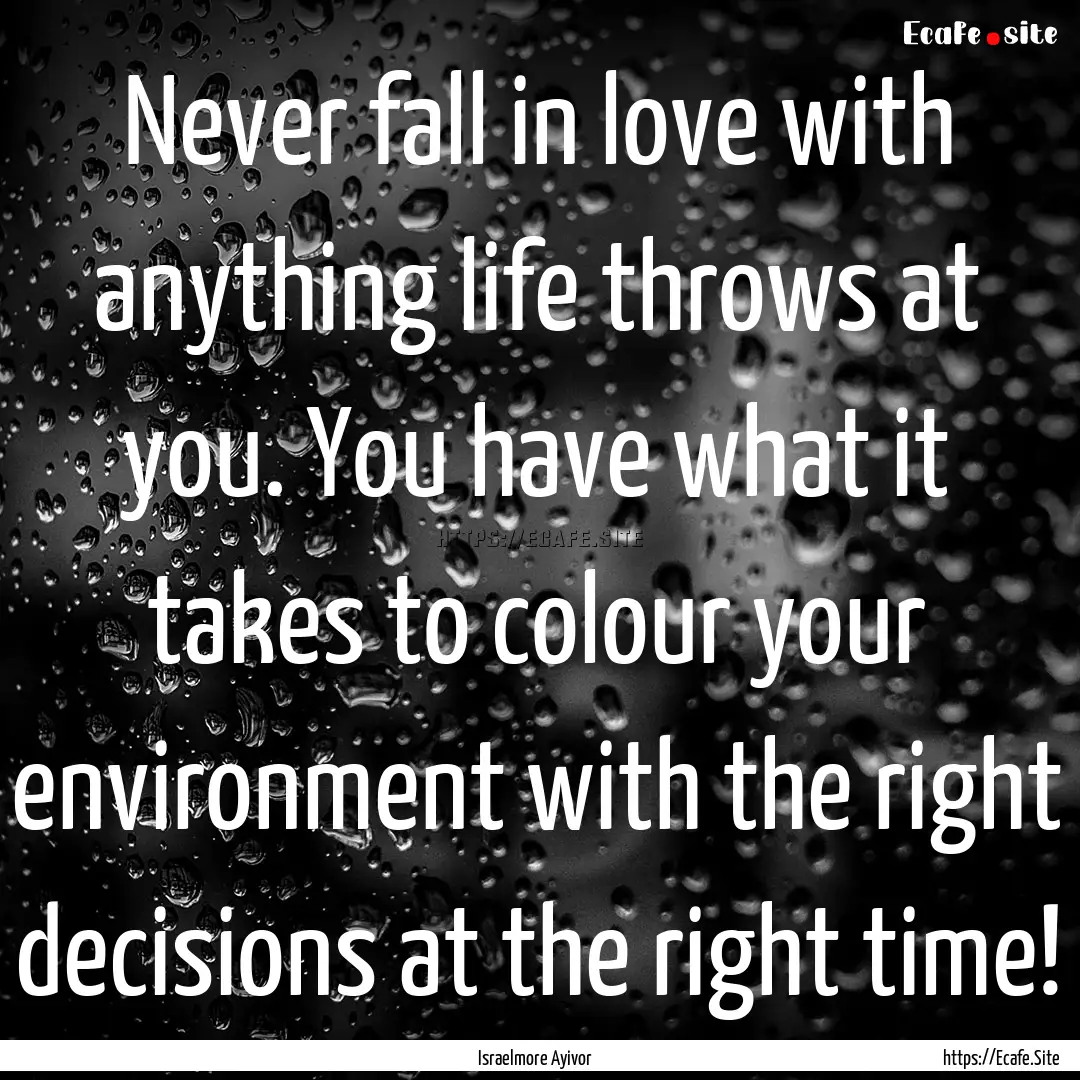 Never fall in love with anything life throws.... : Quote by Israelmore Ayivor