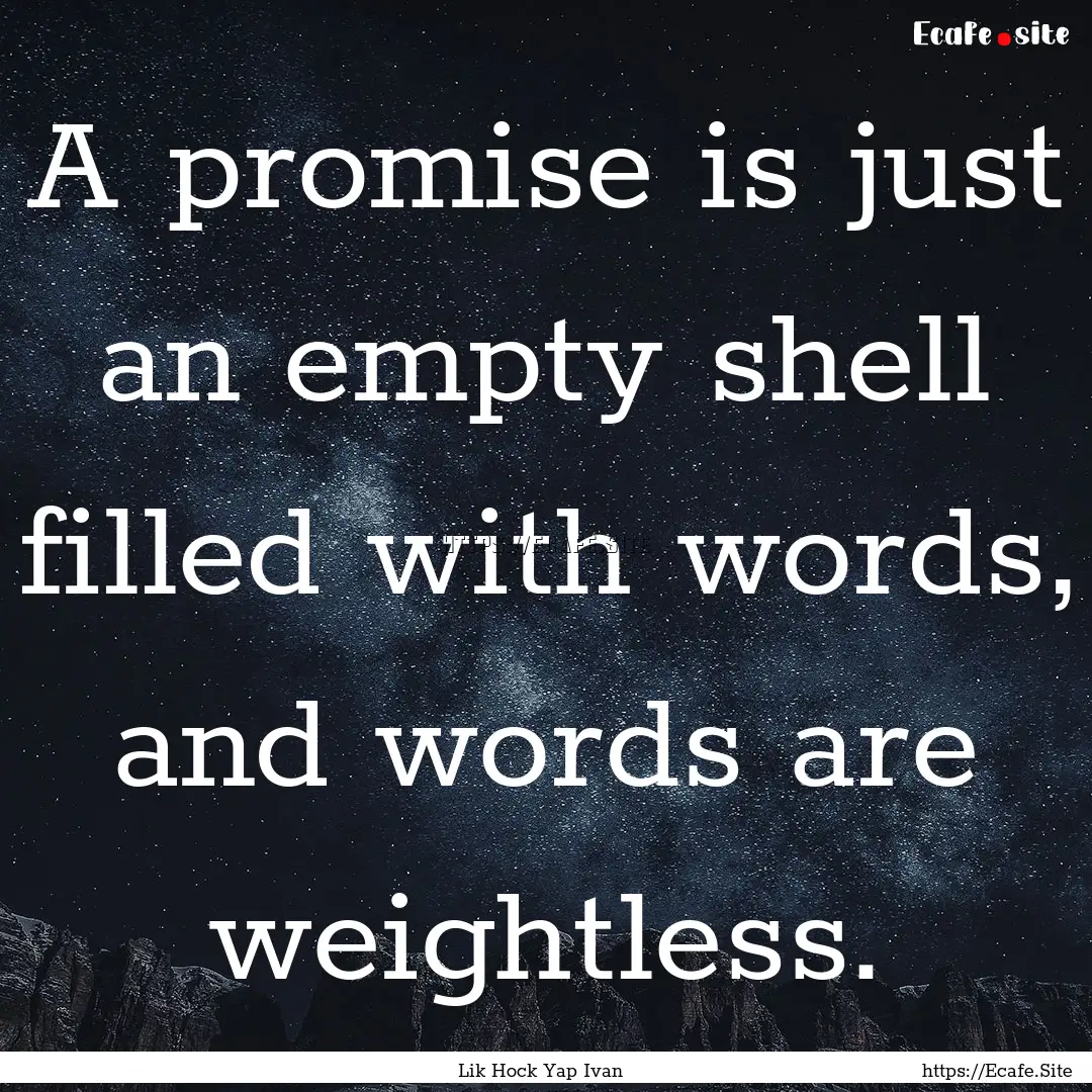 A promise is just an empty shell filled with.... : Quote by Lik Hock Yap Ivan