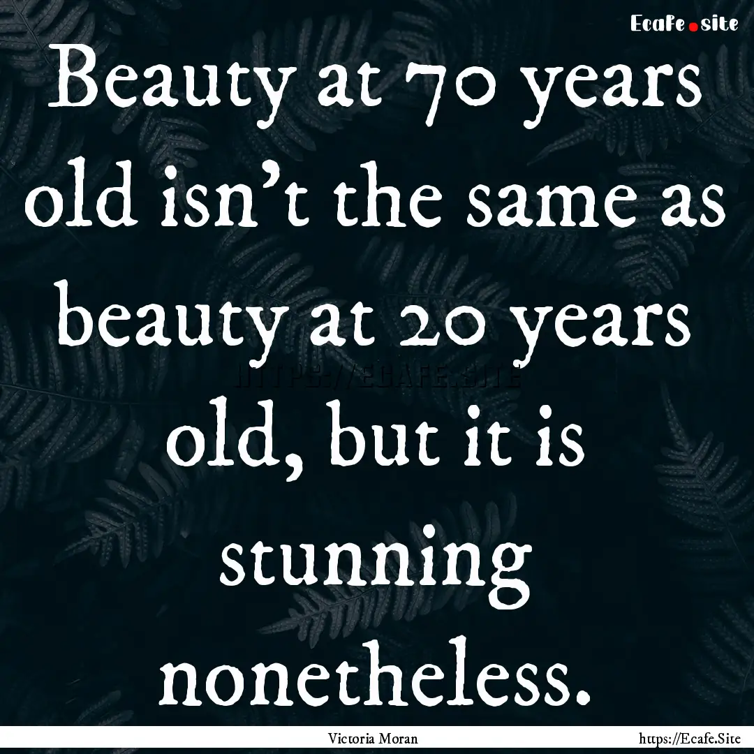 Beauty at 70 years old isn't the same as.... : Quote by Victoria Moran