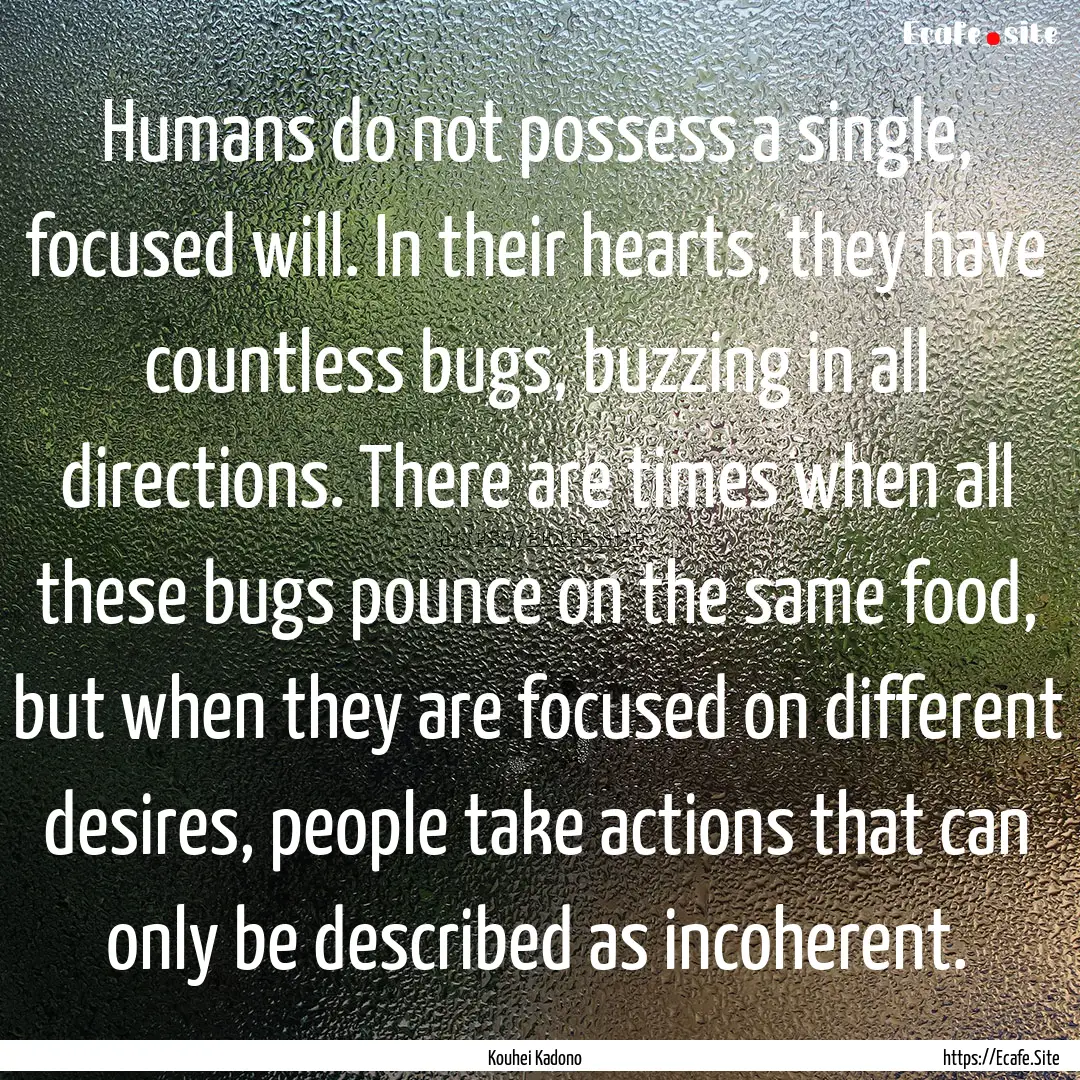 Humans do not possess a single, focused will..... : Quote by Kouhei Kadono