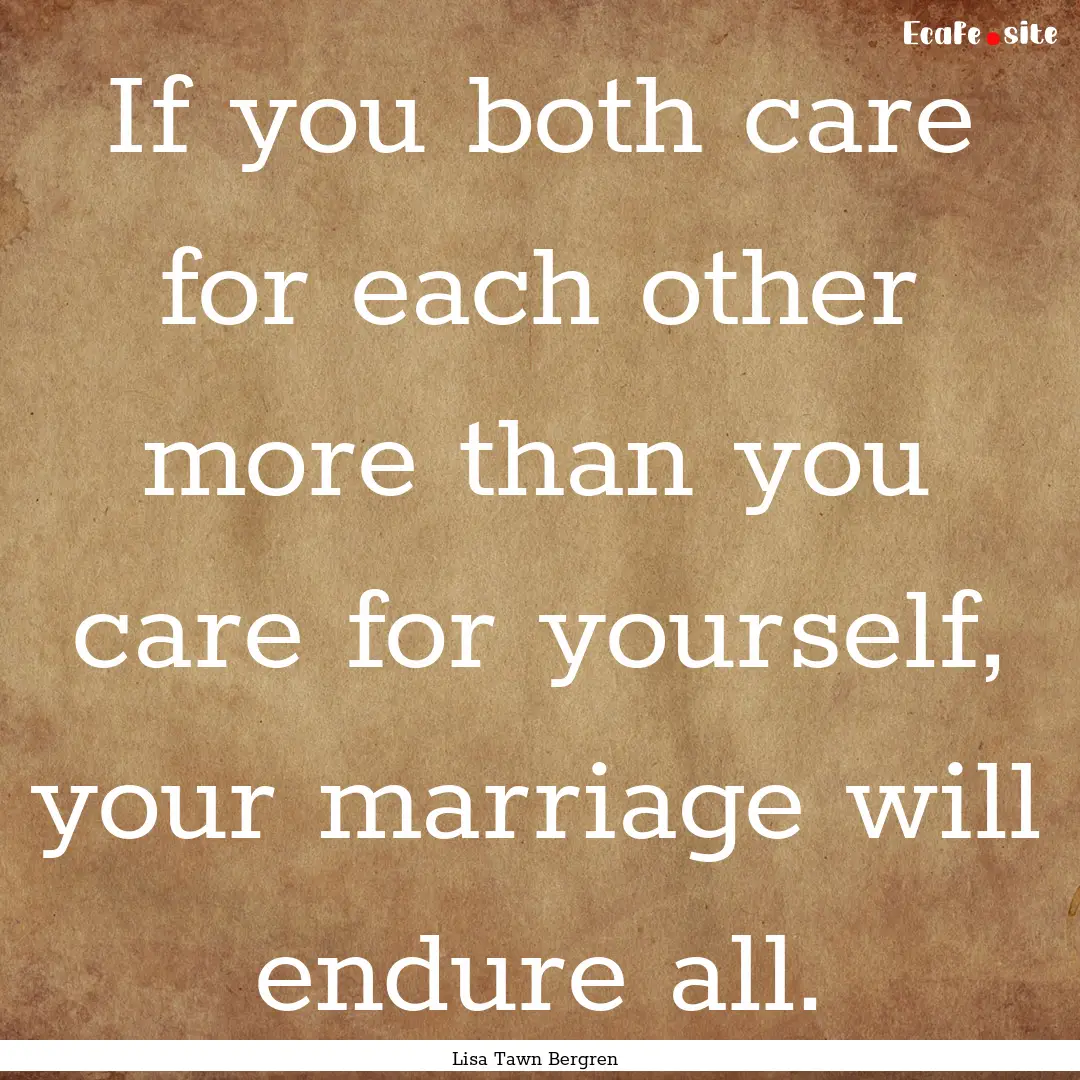 If you both care for each other more than.... : Quote by Lisa Tawn Bergren