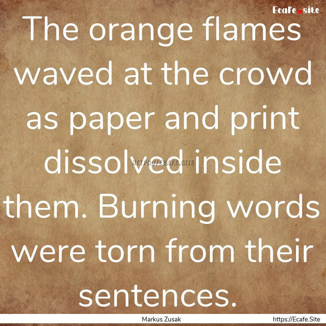 The orange flames waved at the crowd as paper.... : Quote by Markus Zusak