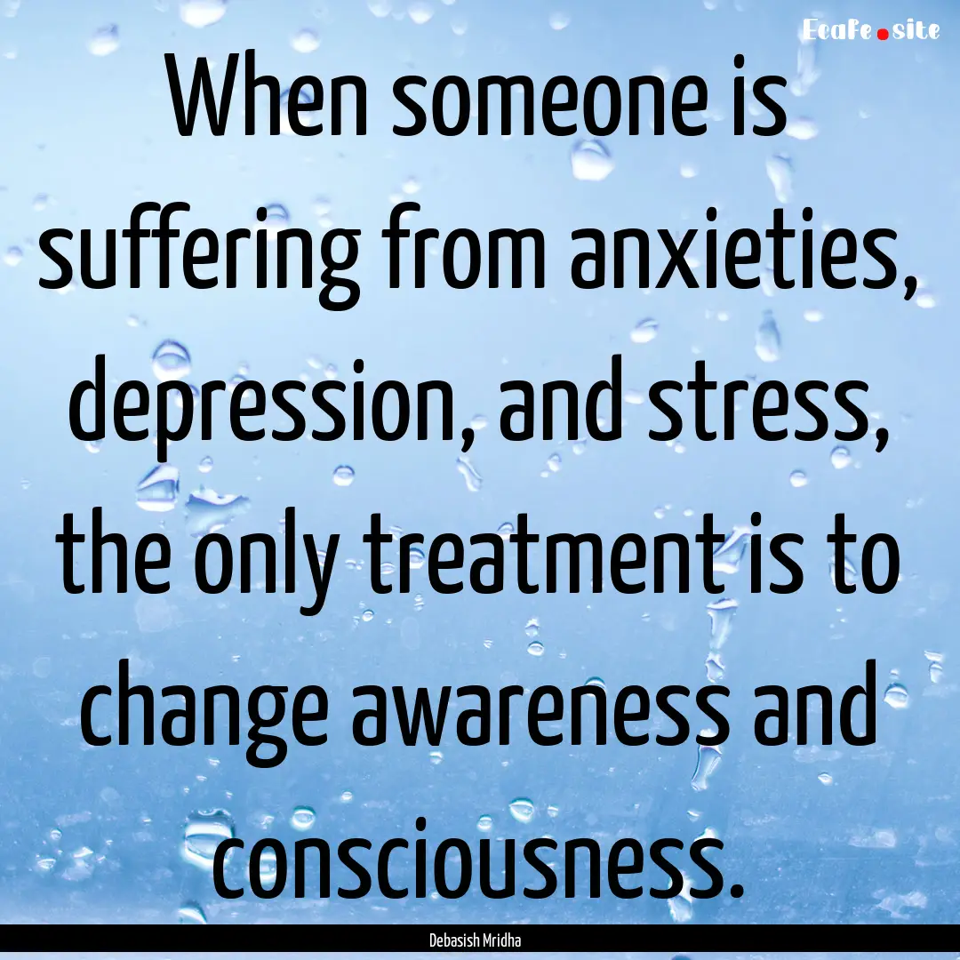 When someone is suffering from anxieties,.... : Quote by Debasish Mridha