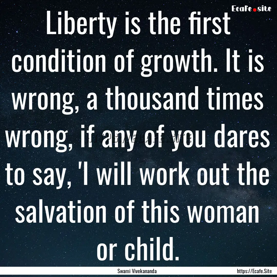 Liberty is the first condition of growth..... : Quote by Swami Vivekananda