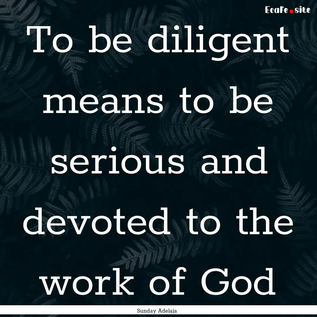 To be diligent means to be serious and devoted.... : Quote by Sunday Adelaja