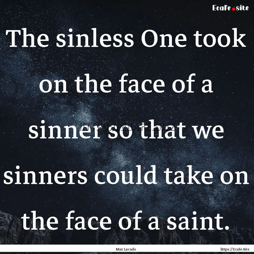 The sinless One took on the face of a sinner.... : Quote by Max Lucado