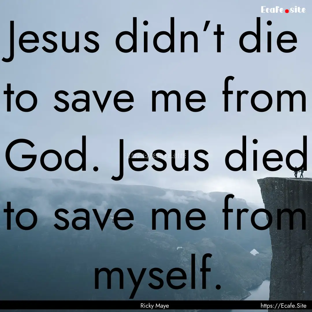 Jesus didn’t die to save me from God. Jesus.... : Quote by Ricky Maye