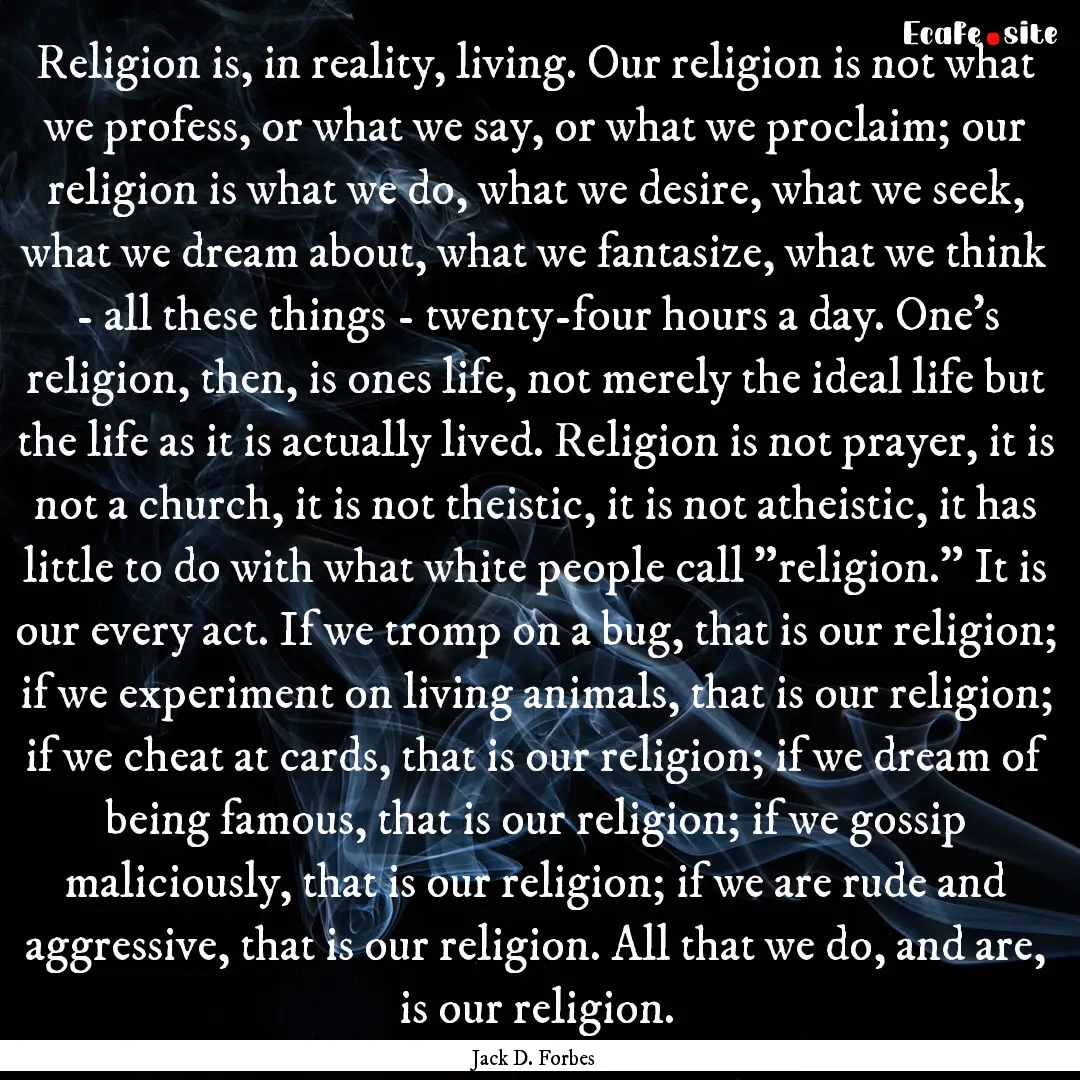 Religion is, in reality, living. Our religion.... : Quote by Jack D. Forbes