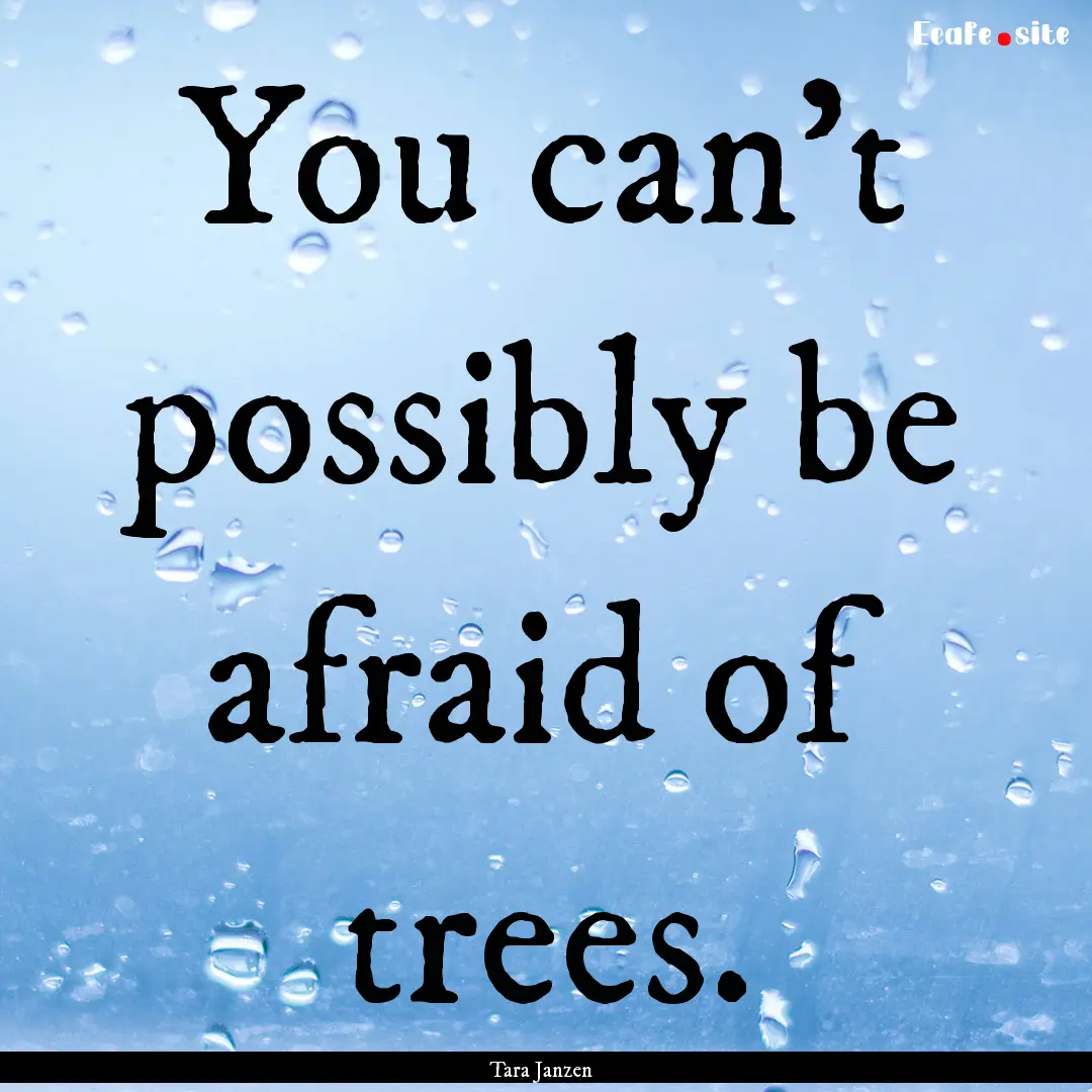 You can’t possibly be afraid of trees. : Quote by Tara Janzen