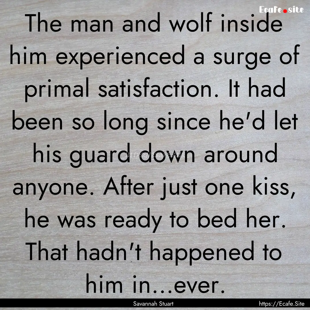 The man and wolf inside him experienced a.... : Quote by Savannah Stuart