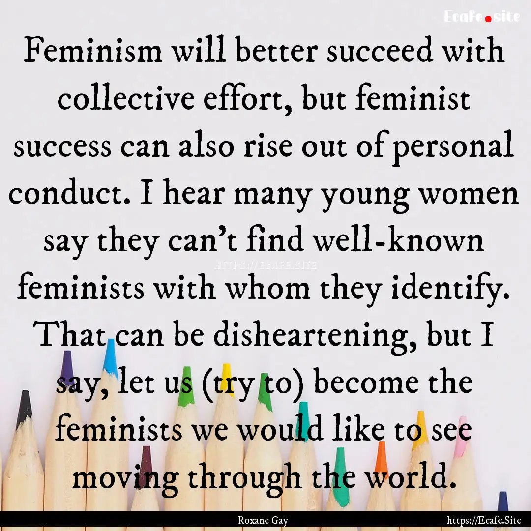 Feminism will better succeed with collective.... : Quote by Roxane Gay