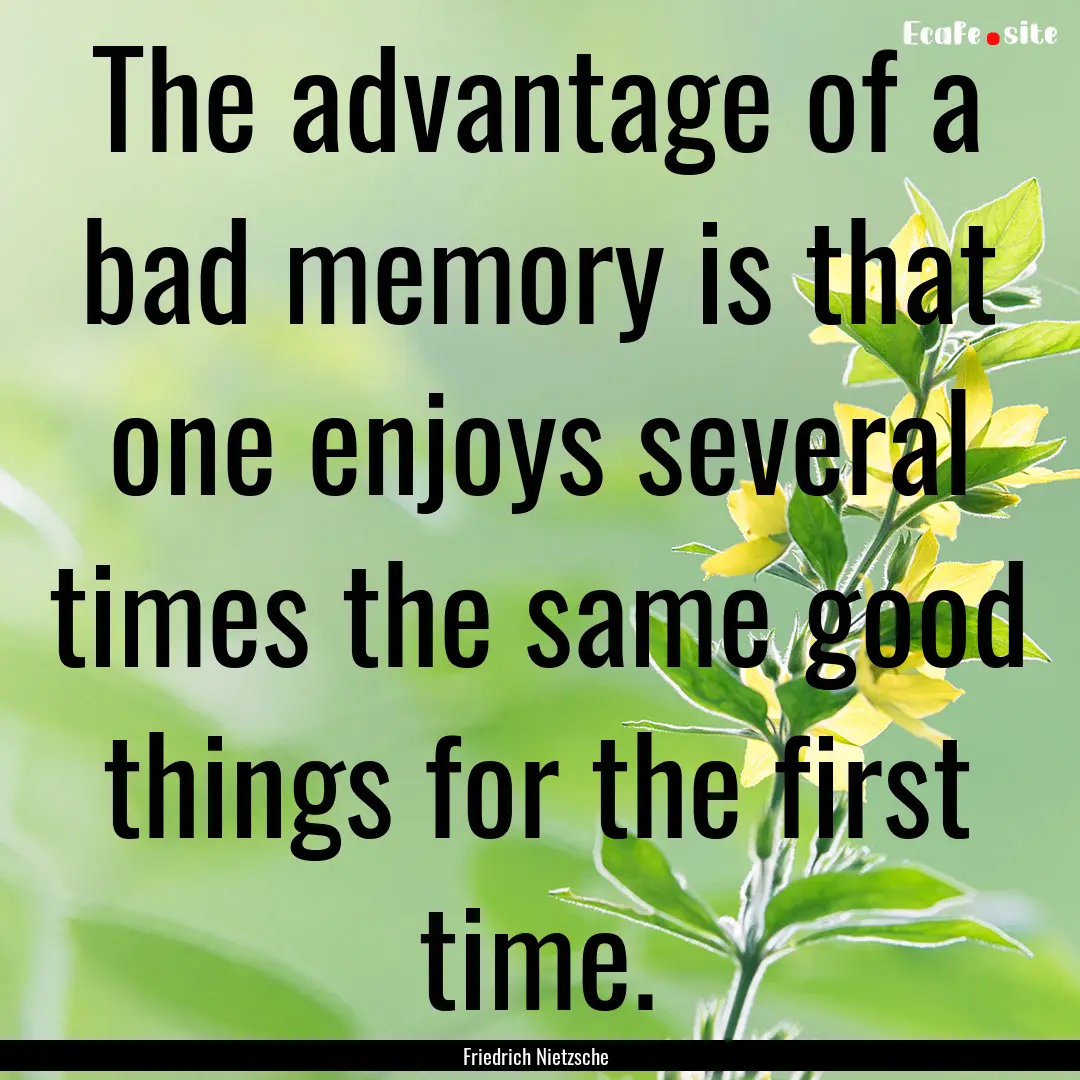 The advantage of a bad memory is that one.... : Quote by Friedrich Nietzsche