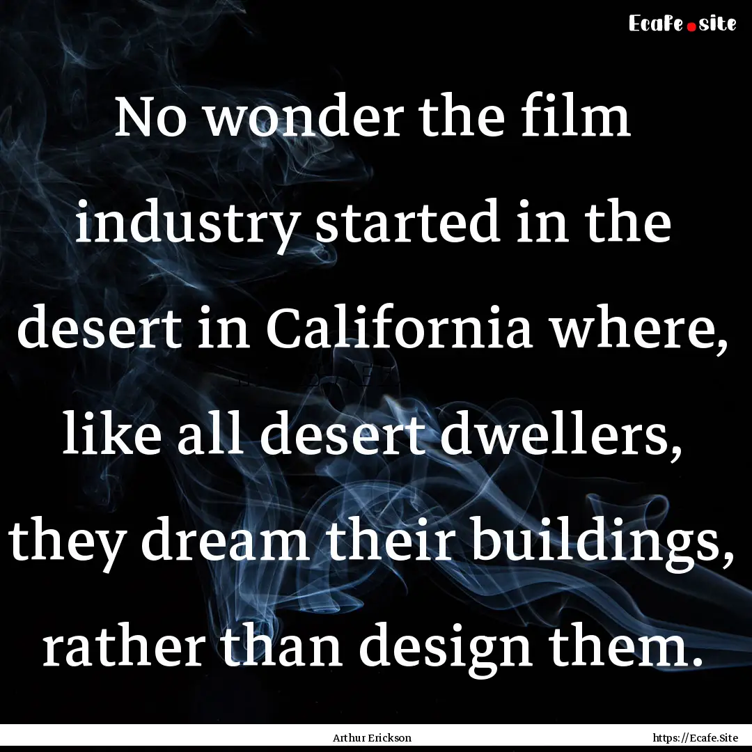 No wonder the film industry started in the.... : Quote by Arthur Erickson