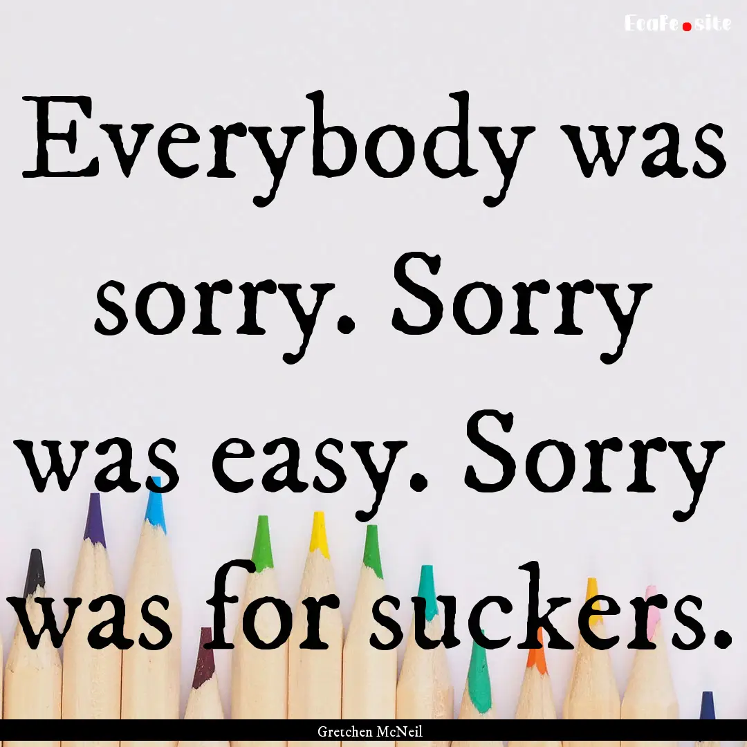 Everybody was sorry. Sorry was easy. Sorry.... : Quote by Gretchen McNeil