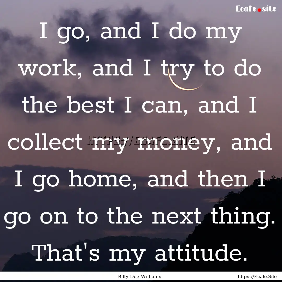 I go, and I do my work, and I try to do the.... : Quote by Billy Dee Williams