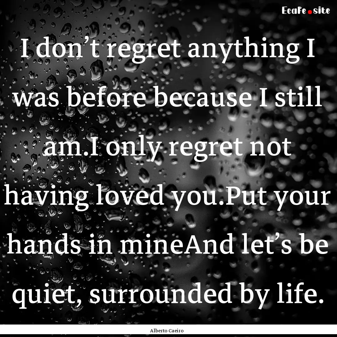 I don’t regret anything I was before because.... : Quote by Alberto Caeiro