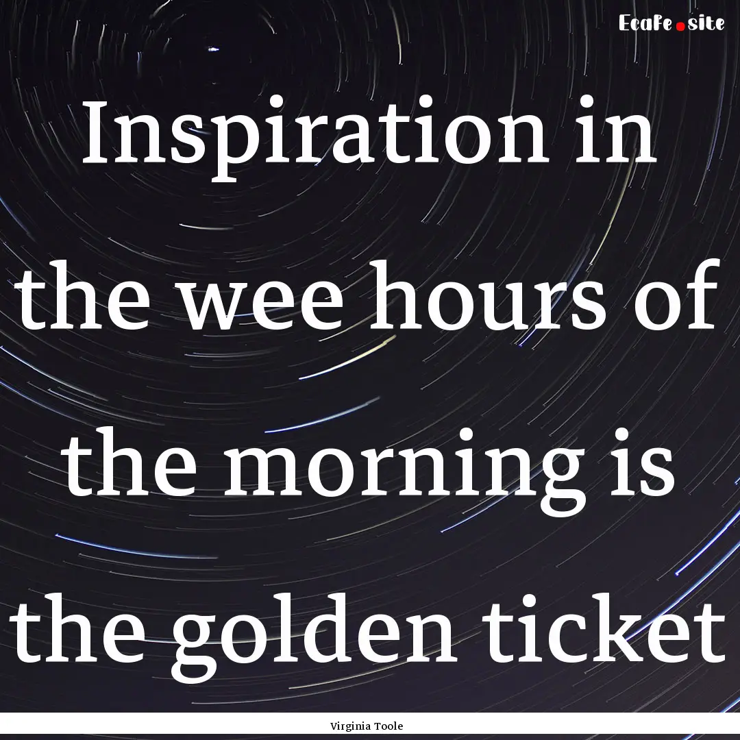 Inspiration in the wee hours of the morning.... : Quote by Virginia Toole