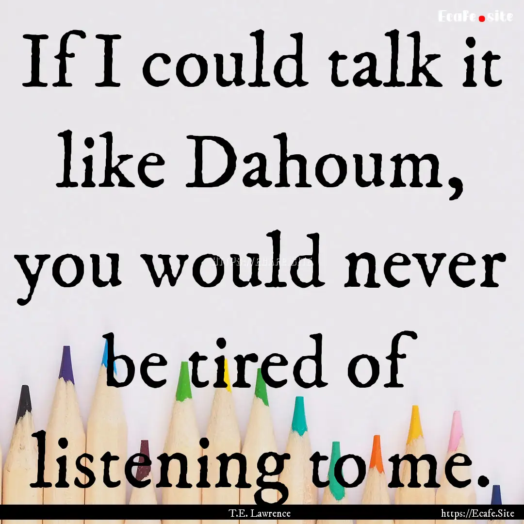 If I could talk it like Dahoum, you would.... : Quote by T.E. Lawrence