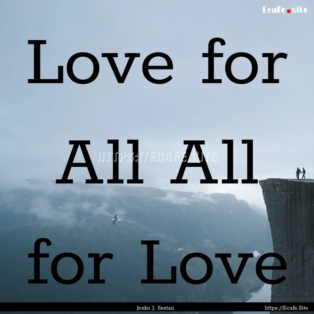 Love for All All for Love : Quote by Josko J. Sestan