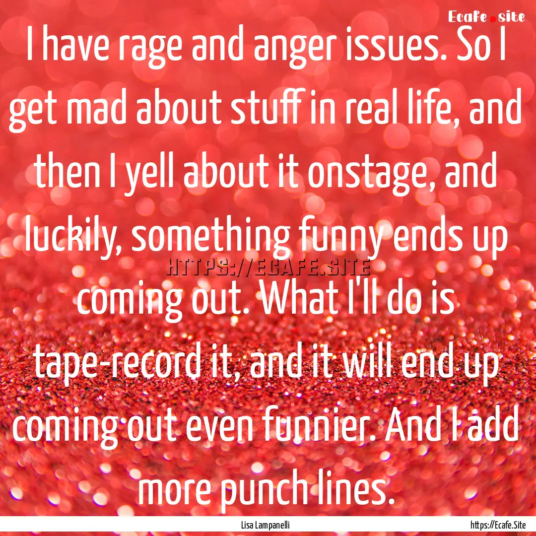 I have rage and anger issues. So I get mad.... : Quote by Lisa Lampanelli